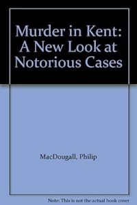 Murder in Kent: A New Look at Notorious Cases