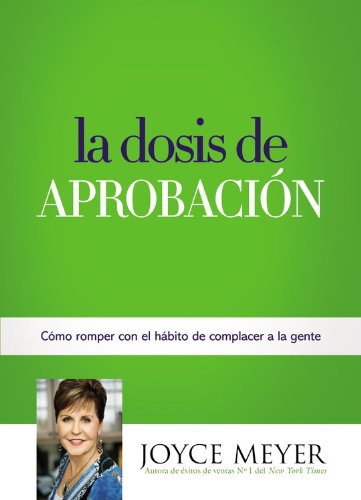 La Dosis de Aprobaci&oacute;n: C&oacute;mo Romper con el H&aacute;bito de Complacer a la Gente by Joyce Meyer