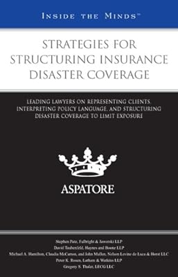 Strategies for Structuring Insurance Disaster Coverage: Leading Lawyers on Representing Clients, Interpreting Policy Language, and Structuring Disaster Coverage to Limit Exposure (Inside the Minds)