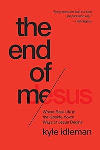 The End of Me: Where Real Life in the Upside-Down Ways of Jesus Begins by Kyle Idleman