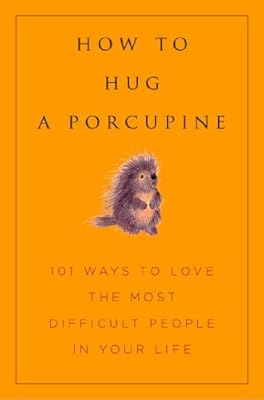 How to Hug A Porcupine: Easy Ways to Love the Difficult People in Your Life (Little Book. Big Idea.)