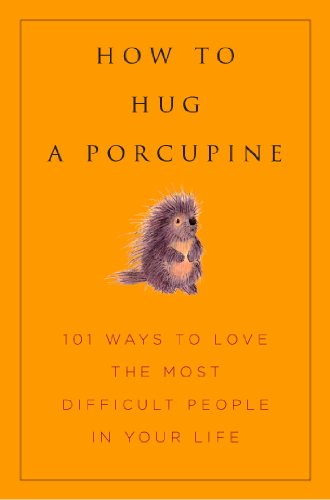 How to Hug A Porcupine: Easy Ways to Love the Difficult People in Your Life (Little Book. Big Idea.) by June Eding