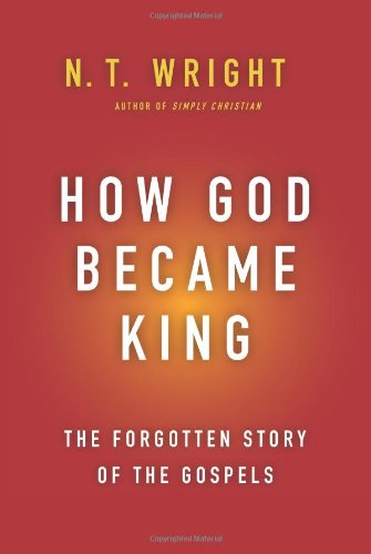 How God Became King: The Forgotten Story of the Gospels by N. T. Wright