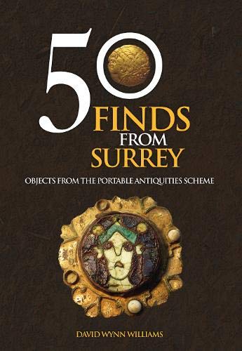 50 Finds From Surrey: Objects from the Portable Antiquities Scheme by David Wynn Williams