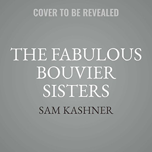 The Fabulous Bouvier Sisters: The Tragic and Glamorous Lives of Jackie and Lee by Sam Kashner