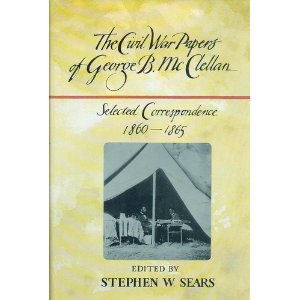 The Civil War Papers of George B. McClellan: Selected Correspondence, 1860-1865 by Stephen W. Sears