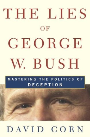 The Lies of George W. Bush: Mastering the Politics of Deception by David Corn