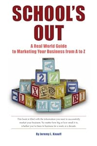 School's Out: A Real World Guide to Marketing Your Business from A to Z by Jeremy L. Knauff