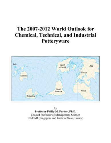 The 2007-2012 World Outlook for Chemical, Technical, and Industrial Potteryware by Philip M. Parker