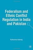 Federalism and Ethnic Conflict Regulation in India and Pakistan Federalism and Ethnic Conflict Regulation in India and Pakistan