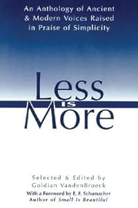Less Is More: The Art of Voluntary Poverty : An Anthology of Ancient and Modern Voices Raised in Praise of Simplicity
