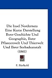 Die Insel Norderney: Eine Kurze Darstellung Ihrer Geschichte Und Geographie, Ihrer Pflanzenwelt Und Thierwelt Und Ihrer Seebadeanstalt (186 - F. Riefkohl