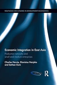 Economic Integration in East Asia: Production networks and small and medium enterprises (Routledge-ERIA Studies in Development Economics) by Charles Harvie