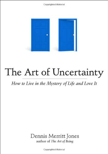 The Art of Uncertainty: How to Live in the Mystery of Life and Love It by Dennis Merritt Jones