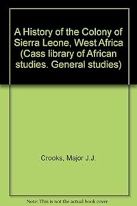 A History of the Colony of Sierra Leone, West Africa by Major J.J. Crooks