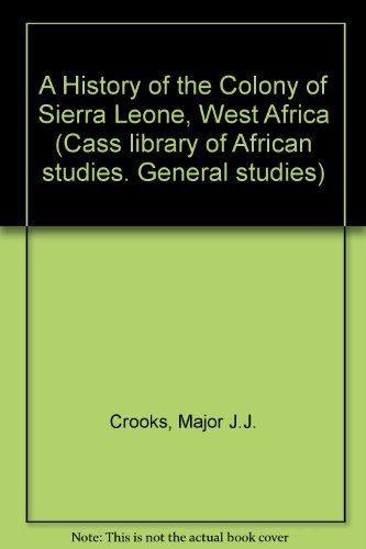 A History of the Colony of Sierra Leone, West Africa by Major J.J. Crooks