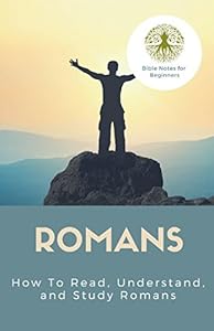 The Bible: Romans: How To Read, Understand, And Study Romans by Bible Notes for Beginners