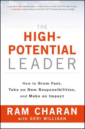 The High-Potential Leader: How to Grow Fast, Take on New Responsibilities, and Make an Impact by Ram Charan
