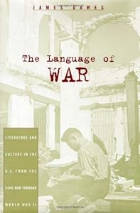 The Language of War: Literature and Culture in the U.S. from the Civil War through World War II by James Dawes