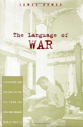 The Language of War: Literature and Culture in the U.S. from the Civil War through World War II by James Dawes