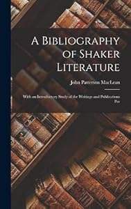 A Bibliography of Shaker Literature: With an Introductory Study of the Writings and Publications Per by John Patterson MacLean