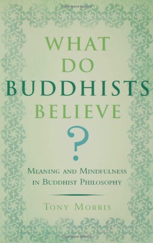 What Do Buddhists Believe?: Meaning and Mindfulness in Buddhist Philosophy by Tony Morris