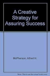 A Creative Strategy for Assuring Success by Alfred H. McPherson