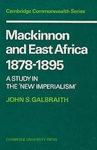 Mackinnon and East Africa 1878–1895: A Study in the 'New Imperialism' (Cambridge Commonwealth Series) by John S. Galbraith