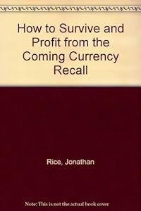 How to Survive and Profit from the Coming Currency Recall by Jonathan Rice