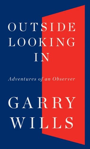 Outside Looking In: Adventures of an Observer by Garry Wills