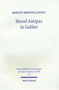 Herod Antipas in Galilee: The Literary and Archaeological Sources on the Reign of Herod Antipas and Its Socio-economic Impact on Galilee (Wissenschaftliche Untersuchungen Zum Neuen Testament 2.reihe) by Morten Horning Jensen