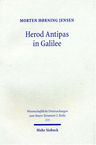 Herod Antipas in Galilee: The Literary and Archaeological Sources on the Reign of Herod Antipas and Its Socio-economic Impact on Galilee (Wissenschaftliche Untersuchungen Zum Neuen Testament 2.reihe) by Morten Horning Jensen