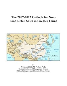 The 2007-2012 Outlook for Non-Food Retail Sales in Greater China by Philip M. Parker