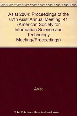 Asist 2004: Proceedings of the 67th Asist Annual Meeting (41) (AMERICAN SOCIETY FOR INFORMATION SCIENCE AND TECHNOLOGY MEETING//PROCEEDINGS)