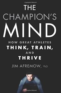 The Champion's Mind: How Great Athletes Think, Train, and Thrive by Jim Afremow