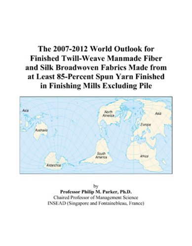The 2007-2012 World Outlook for Finished Twill-Weave Manmade Fiber and Silk Broadwoven Fabrics Made from at Least 85-Percent Spun Yarn Finished in Finishing Mills Excluding Pile by Philip M. Parker