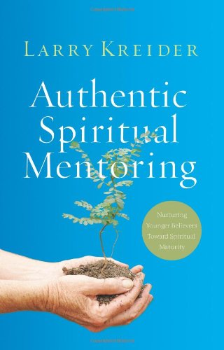 Authentic Spiritual Mentoring: Nurturing Younger Believers Toward Sprirtual Maturity by Larry Kreider