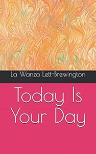 Today Is Your Day by La Wanza Lett-Brewington