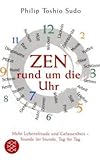 Zen rund um die Uhr: Mehr Lebensfreude und Gelassenheit - Stunde für Stunde, Tag für Tag - Philip Toshio Sudo