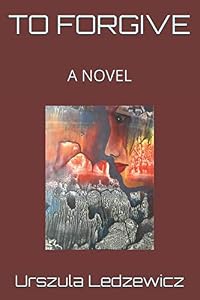 TO FORGIVE: A NOVEL by Urszula Ledzewicz