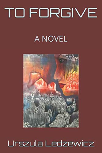 TO FORGIVE: A NOVEL by Urszula Ledzewicz