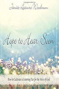 Hope to Hear Soon: How to Cultivate a Listening Ear for the Voice of God by Janice Woodrum