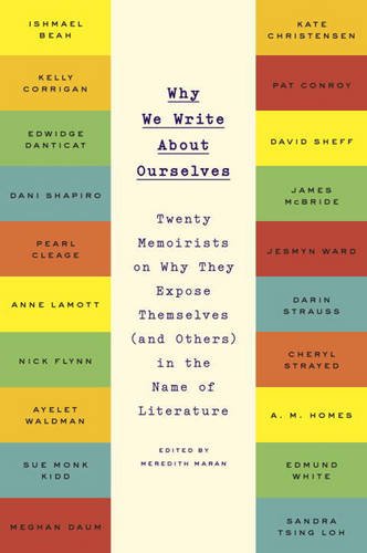 Why We Write About Ourselves: Twenty Memoirists on Why They Expose Themselves by Meredith Maran