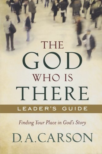 God Who Is There Leader's Guide, The: Finding Your Place in God's Story by D. A. Carson
