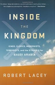 Inside the Kingdom: Kings, Clerics, Modernists, Terrorists, and the Struggle for Saudi Arabia by Robert Lacey
