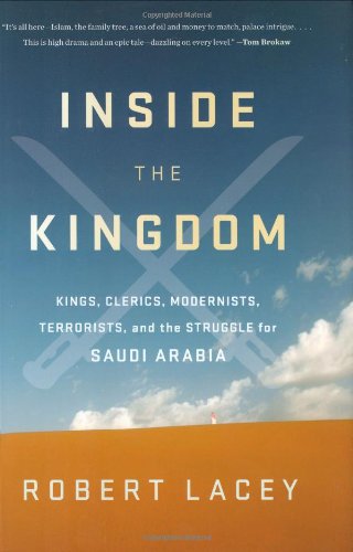 Inside the Kingdom: Kings, Clerics, Modernists, Terrorists, and the Struggle for Saudi Arabia by Robert Lacey