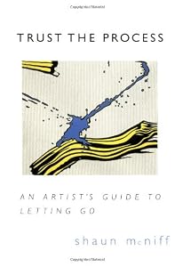 Trust the Process: An Artist's Guide to Letting Go by Shaun McNiff