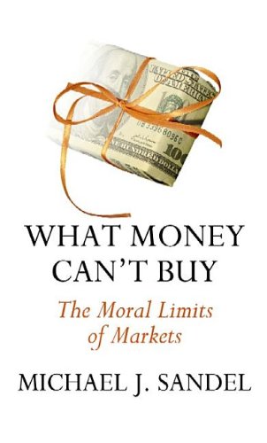 What Money Can't Buy: The Moral Limits of Markets by Michael J. Sandel