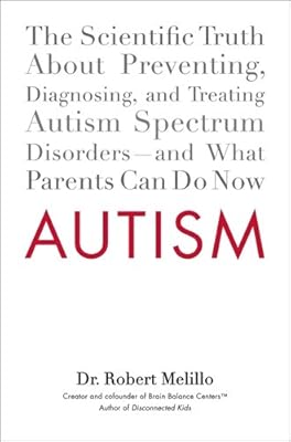 Autism: The Scientific Truth About Preventing, Diagnosing, and Treating Autism Spectrum Disorders--and What Parents Can Do Now