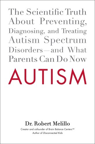 Autism: The Scientific Truth About Preventing, Diagnosing, and Treating Autism Spectrum Disorders--and What Parents Can Do Now by Dr. Robert Melillo
